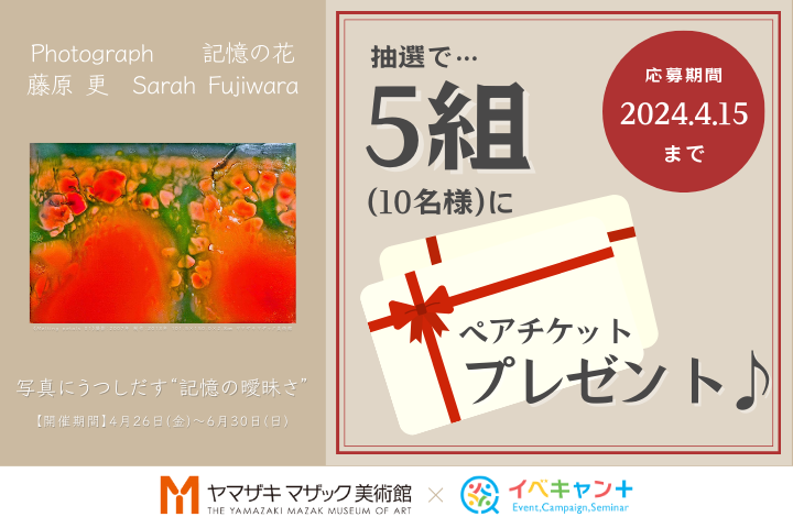 プレゼント企画◆〈Photograph　記憶の花　藤原 更 Sarah Fujiwara〉ペアチケットプレゼント！