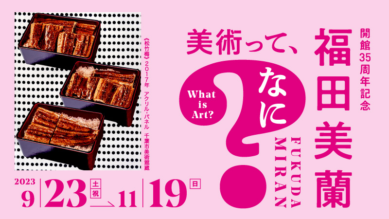 【名古屋市美術館】特別展　開館35周年記念「福田美蘭―美術って、なに？」