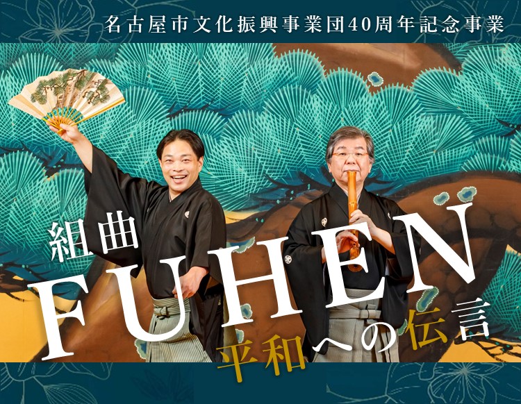 名古屋市文化振興事業団40周年記念事業　組曲「FUHEN」～平和への伝言～　邦楽×管弦楽×狂言CONCERT